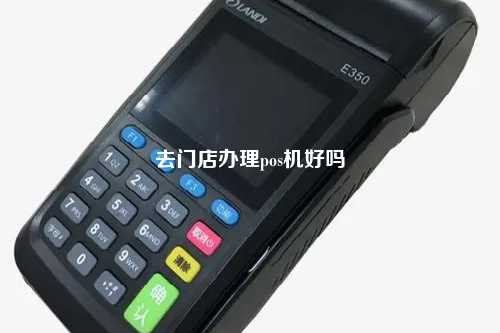 去门店办理pos机好吗