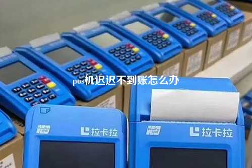 pos机迟迟不到账怎么办