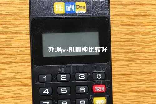 办理pos机哪种比较好
