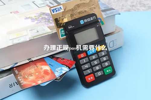 办理正规pos机需要什么