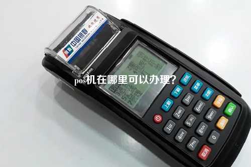 pos机在哪里可以办理？