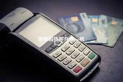 使用假执照办理pos机