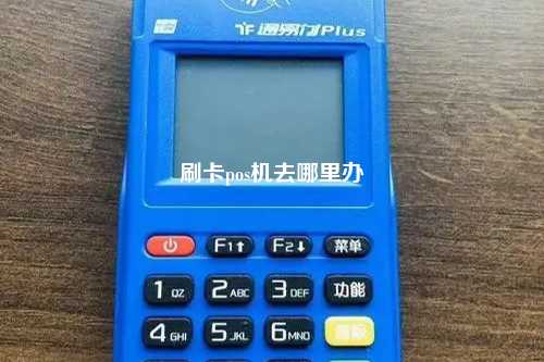 刷卡pos机去哪里办