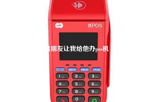 男朋友让我给他办pos机
