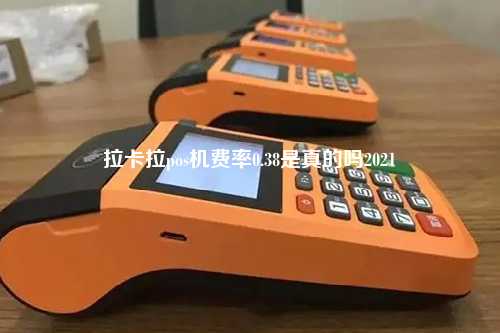 拉卡拉pos机费率0.38是真的吗2021