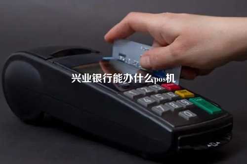 兴业银行能办什么pos机