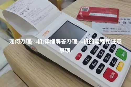 如何办理pos机(详细解答办理pos机的流程和注意事项)