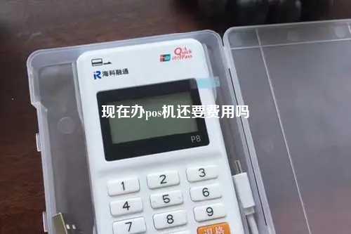 现在办pos机还要费用吗