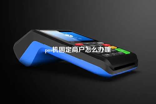 pos机固定商户怎么办理