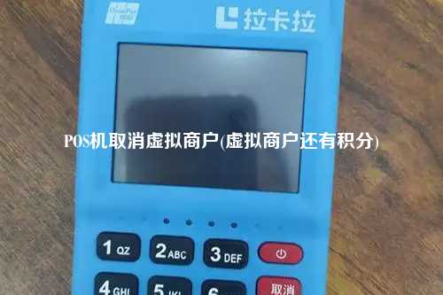 POS机取消虚拟商户(虚拟商户还有积分)