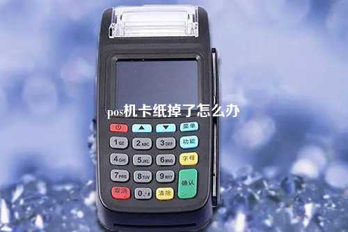 pos机卡纸掉了怎么办