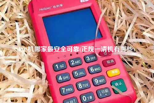 POS机哪家最安全可靠(正规一清机有哪些)