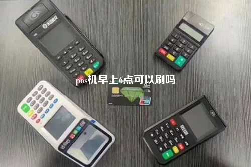 pos机早上6点可以刷吗