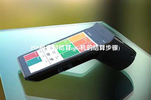 POS机支付结算(pos机的结算步骤)
