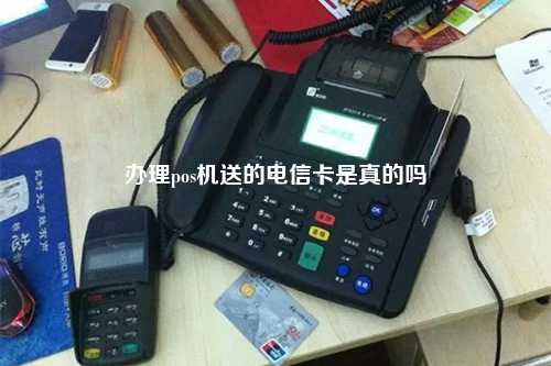 办理pos机送的电信卡是真的吗