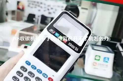 POS收银机开不了机(收款机开不了机怎么办)