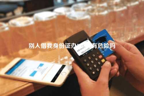 别人借我身份证办POS机有危险吗