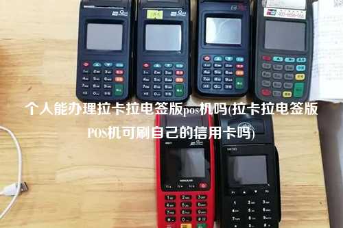个人能办理拉卡拉电签版pos机吗(拉卡拉电签版POS机可刷自己的信用卡吗)