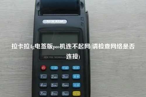 拉卡拉4g电签版pos机连不起网(请检查网络是否连接)