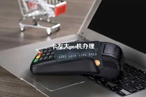 卡友大pos机办理