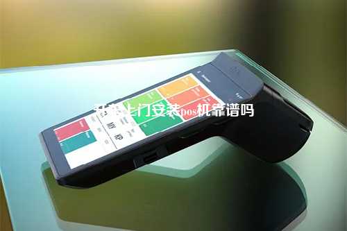 开车上门安装pos机靠谱吗