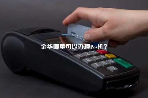 金华哪里可以办理Pos机？