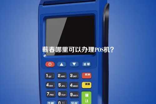 蕲春哪里可以办理POS机？