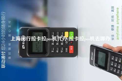 上海闵行拉卡拉pos机代办(拉卡拉pos机去哪办)