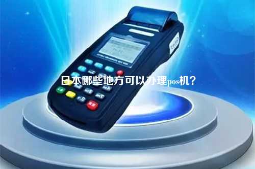 日本哪些地方可以办理pos机？