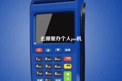 去哪里办个人pos机