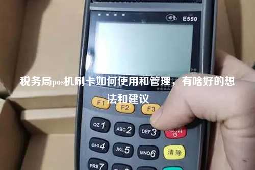 税务局pos机刷卡如何使用和管理，有啥好的想法和建议
