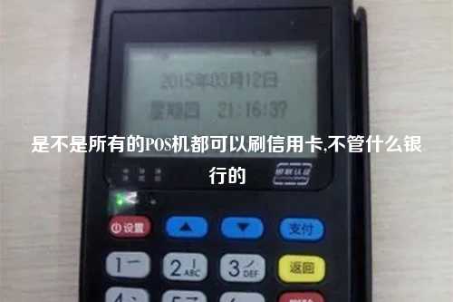 是不是所有的POS机都可以刷信用卡,不管什么银行的