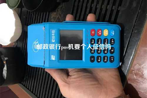 邮政银行pos机要个人征信吗