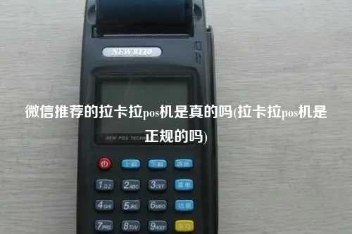 微信推荐的拉卡拉pos机是真的吗(拉卡拉pos机是正规的吗)