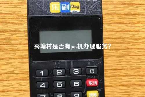 秀塘村是否有pos机办理服务？