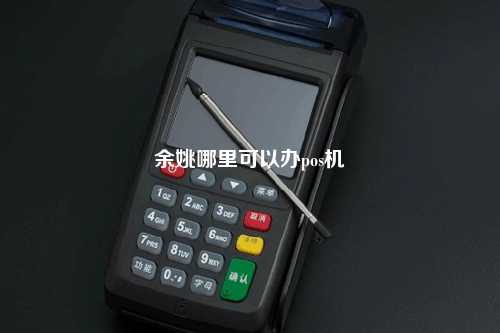 余姚哪里可以办pos机