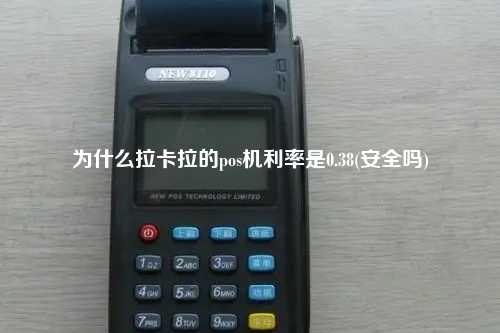 为什么拉卡拉的pos机利率是0.38(安全吗)