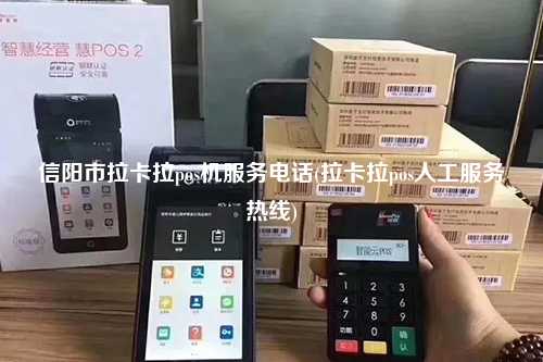 信阳市拉卡拉pos机服务电话(拉卡拉pos人工服务热线)