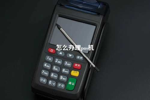 怎么办理pos机