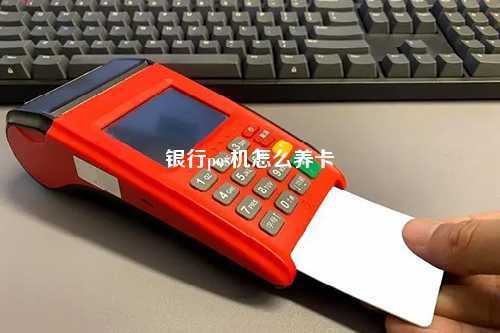 银行pos机怎么养卡