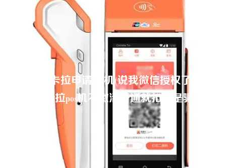 微信拉卡拉申请pos机(说我微信授权了免费申请拉卡拉pos机不激活开通就扣钱是骗人的)