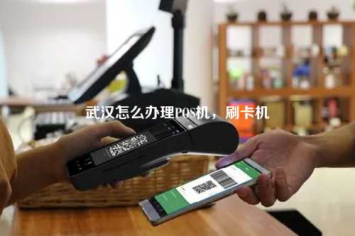 武汉怎么办理POS机，刷卡机
