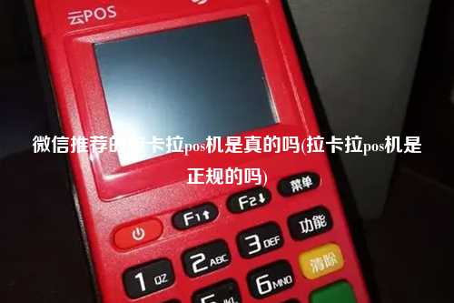 微信推荐的拉卡拉pos机是真的吗(拉卡拉pos机是正规的吗)