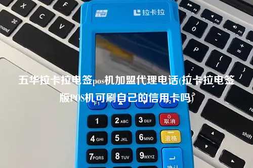 五华拉卡拉电签pos机加盟代理电话(拉卡拉电签版POS机可刷自己的信用卡吗)