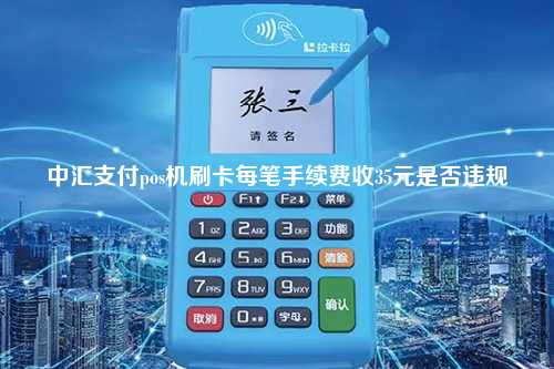 中汇支付pos机刷卡每笔手续费收35元是否违规