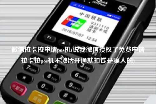微信拉卡拉申请pos机(说我微信授权了免费申请拉卡拉pos机不激活开通就扣钱是骗人的)