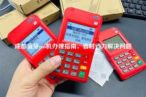 成都蓝牙pos机办理指南，省时省力解决问题