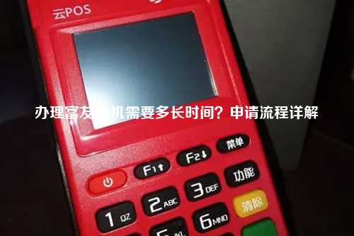办理富友pos机需要多长时间？申请流程详解