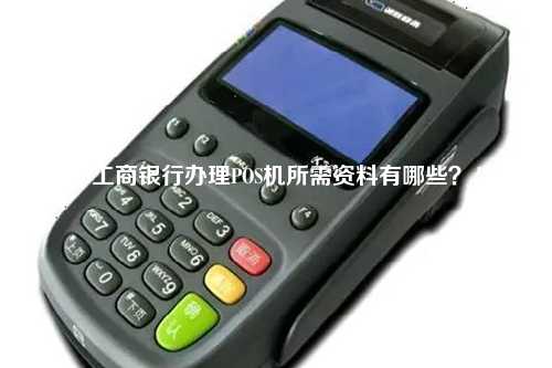 工商银行办理POS机所需资料有哪些？