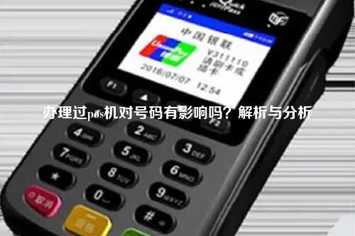 办理过pos机对号码有影响吗？解析与分析